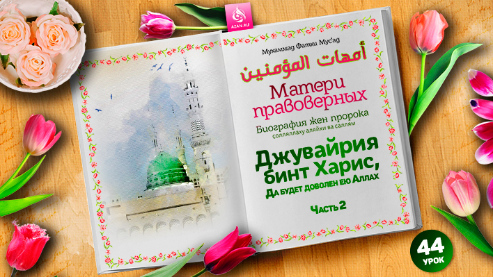 44. Джувайрия бинт Харис, да будет доволен ею Аллах. Часть 2