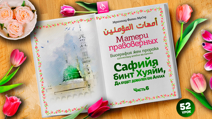 52. ​​​​​​​Сафийя бинт Хуяйи, да будет доволен ею Аллах. Часть 6