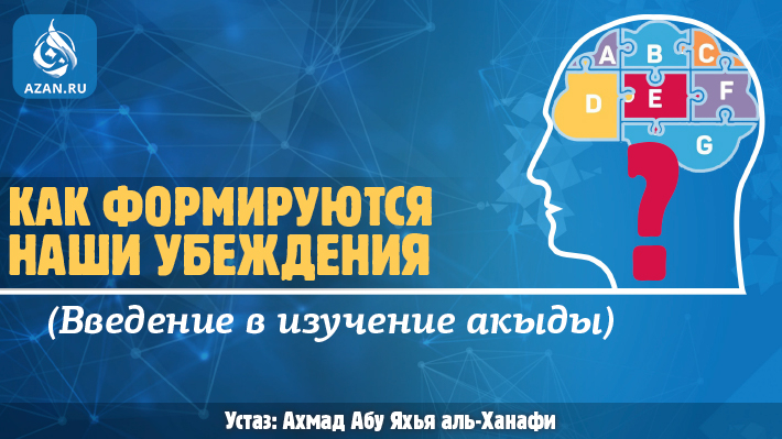 Как формируются наши убеждения? (Введение в изучение акыды)