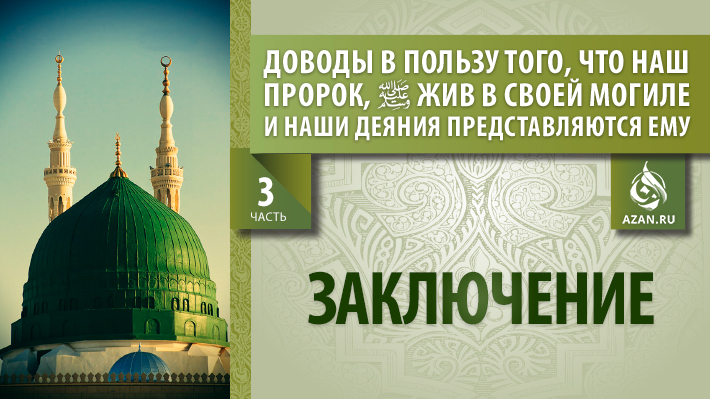 3 часть. Доводы в пользу того, что наш Пророк, да благословит его Аллах и приветствует жив в своей могиле, и наши деяния представляются ему: Заключение