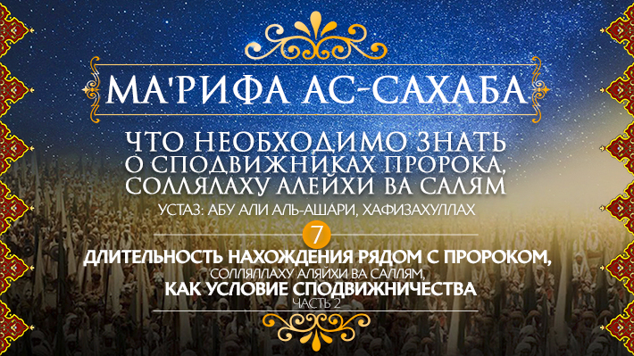 Часть 7: Длительность нахождения рядом с пророком, солляллаху аляйхи ва саллям, как условие сподвижничества, часть 2