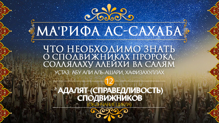 Часть 12: `Адалят (справедливость) сподвижников (окончание цикла)