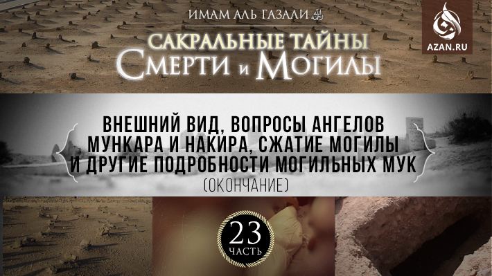 Часть 23: Внешний вид, вопросы ангелов Мункара и Накира, сжатие могилы и другие подробности могильных мук (окончание)
