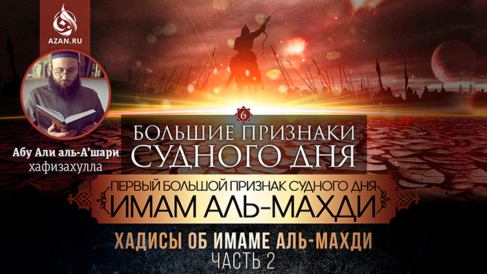 6 урок. Первый большой признак Судного дня Имам аль-Махди: Хадисы об имаме аль-Махди, часть 2