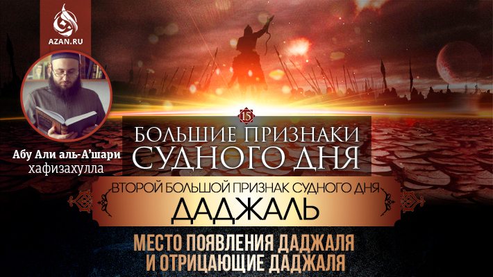 15 урок. Второй большой признак Судного дня - Даджаль: Место появления Даджаля и отрицающие Даджаля