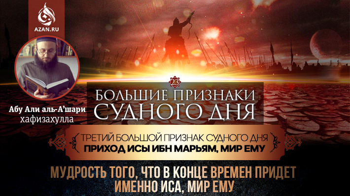 23 урок. Третий большой признак Судного дня - Приход Исы ибн Марьям, мир ему: ​​​​​​​Мудрость того, что в конце времен придет именно Иса, мир ему