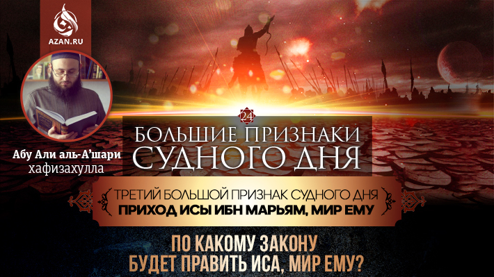 24 урок. Третий большой признак Судного дня - Приход Исы ибн Марьям, мир ему: ​​​​​​​По какому закону будет править Иса, мир ему?