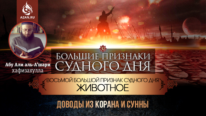 32 урок. Восьмой большой признак Судного дня - Животное: Доводы из Корана и Сунны