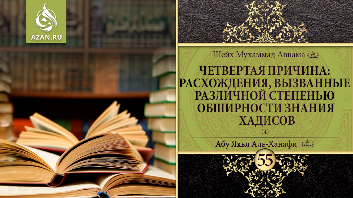 55 урок. Четвертая причина: расхождения, вызванные различной степенью обширности знания хадисов, часть 4