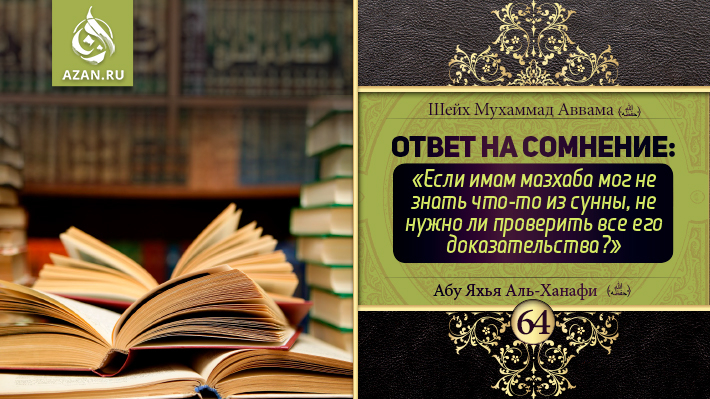 64 урок. Ответ на сомнение: «Если имам мазхаба мог не знать что-то из сунны, не нужно ли проверить все его доказательства?»