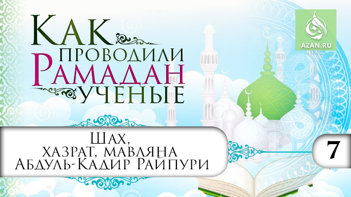 7 часть. Рамадан шаха, хазрата, мавляны Абдуль-Кадира Райпури