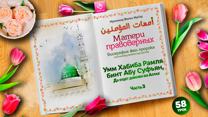 58. ​​​​​​​Умм Хабиба Рамля бинт Абу Суфьян, да будет доволен ею Аллах. Часть 3