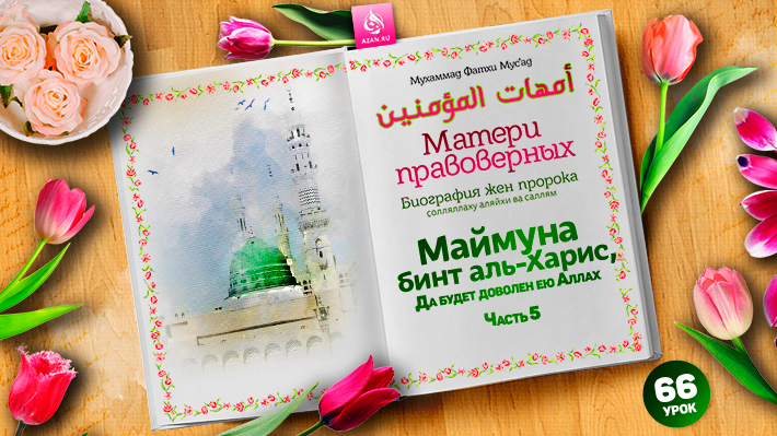 66. ​​​​​​​Маймуна бинт аль-Харис, да будет доволен ею Аллах. Часть 5