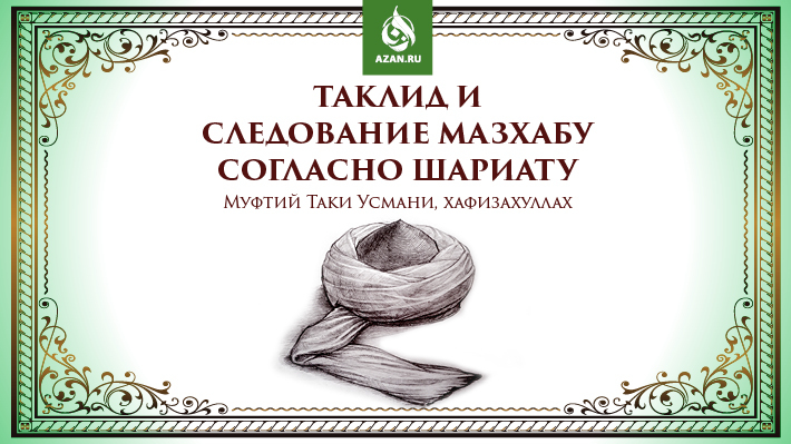 Муфтий Таки Усмани: Таклид и следование мазхабу согласно Шариату