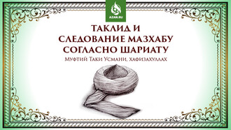 Муфтий Таки Усмани: Таклид и следование мазхабу согласно Шариату