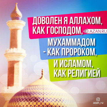 Доволен я Аллахом как Господом, Мухаммадом - как пророком, и Исламом, как религией!