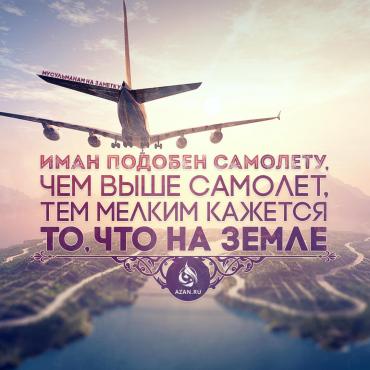 Иман подобен самолету: чем выше самолет, тем мелкими кажется то, что на земле