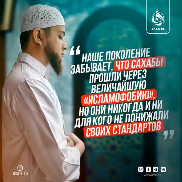 Наше поколение забывает, что сахабы прошли через величайшую «исламофобию»