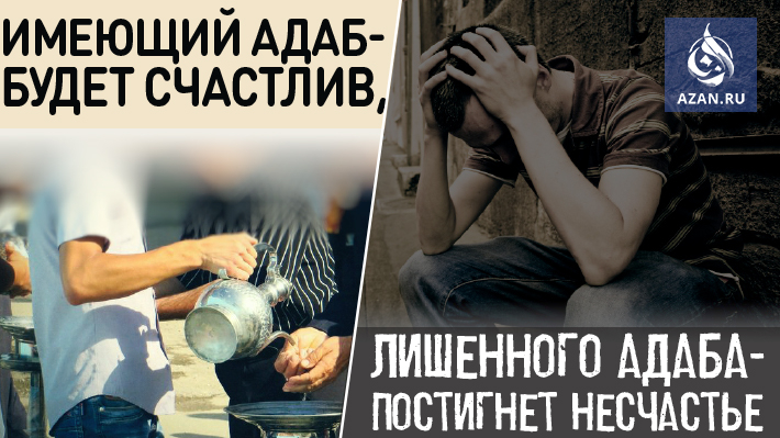 ​​​​​​​Имеющий адаб - будет счастлив, лишенного адаба - постигнет несчастье