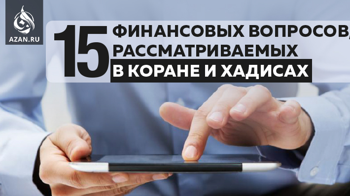 15 финансовых вопросов, рассматриваемых в Коране и хадисах