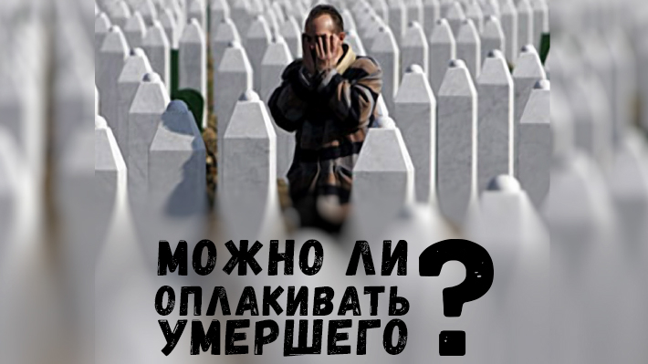 Можно ли оплакивать умершего? 