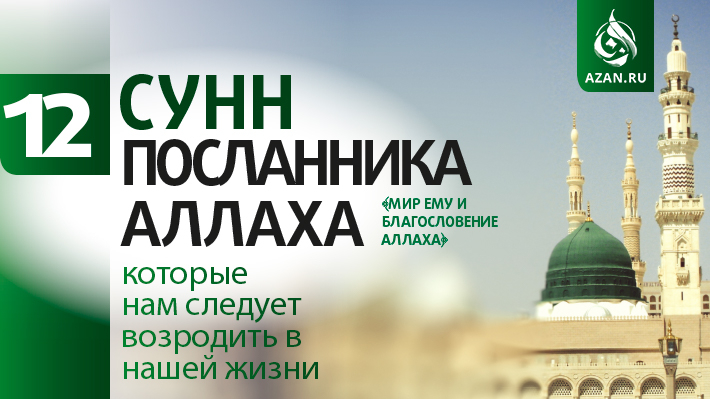 12 сунн Посланника Аллаха (мир ему и благословение Аллаха), которые нам следует возродить в нашей жизни