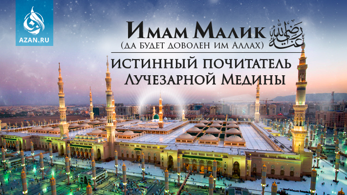 Имам Малик (да будет доволен им Аллах) – истинный почитатель Лучезарной Медины
