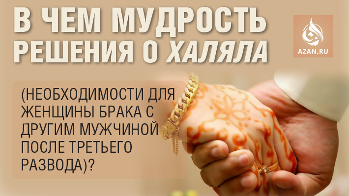 В чем мудрость решения о халяла (необходимости для женщины брака с другим мужчиной после третьего развода)?