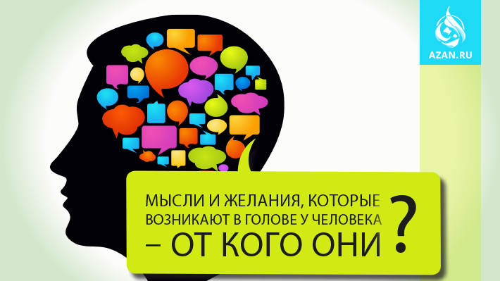 Мысли и желания, которые возникают в голове у человека - от кого они? 