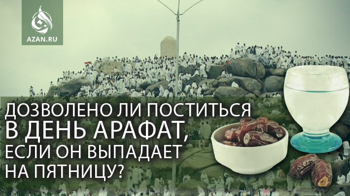 Дозволено ли поститься в День Арафат, если он выпадает на пятницу?