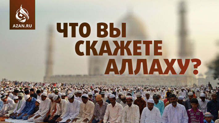 Что вы скажете Аллаху?