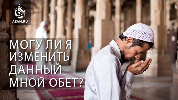 Могу ли я изменить данный мной обет?