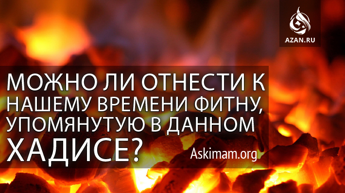 Можно ли отнести к нашему времени фитну, упомянутую в данном хадисе?