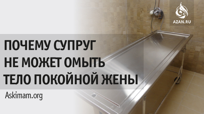 Почему супруг не может омыть тело покойной жены?