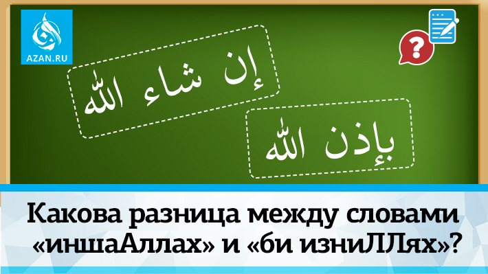 Какова разница между словами «иншаАллах» и «би изниЛЛях»?