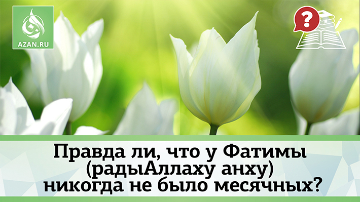Правда ли, что у Фатимы (радыАллаху анха) никогда не было месячных?