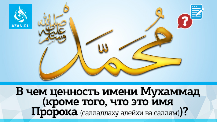 В чем ценность имени Мухаммад (кроме того, что это имя Пророка (саллаллаху алейхи ва саллям))?