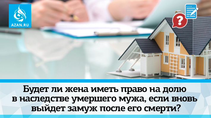 Будет ли жена иметь право на долю в наследстве умершего мужа, если вновь выйдет замуж после его смерти?