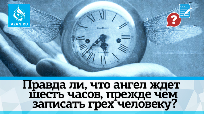 Правда ли, что ангел ждет шесть часов, прежде чем записать грех человеку?