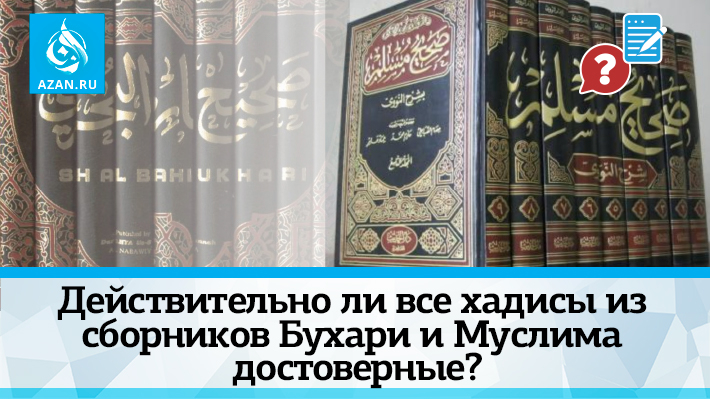 Действительно ли все хадисы из сборников Бухари и Муслима достоверные?