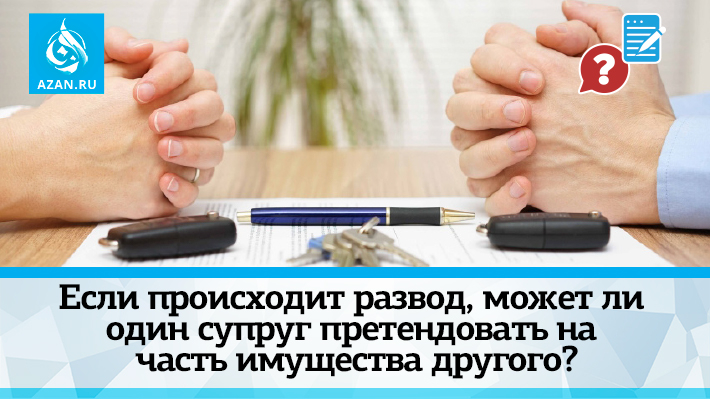 Если происходит развод, может ли один супруг претендовать на часть имущества другого?