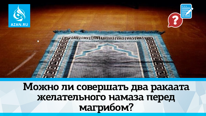 Можно ли совершать два ракаата желательного намаза перед магрибом? 