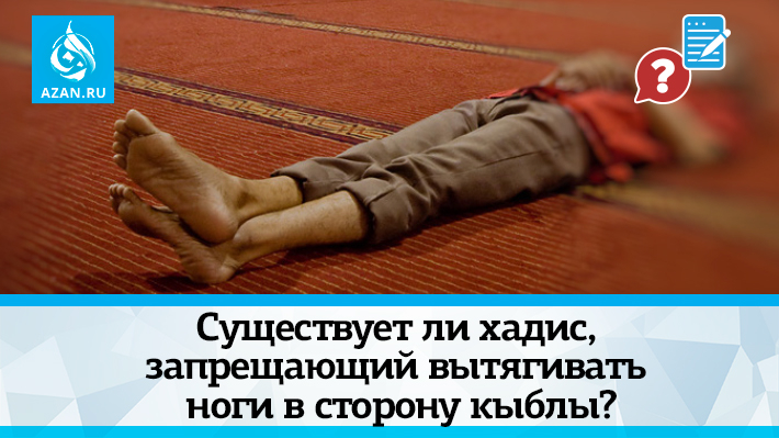 Существует ли хадис, запрещающий вытягивать ноги в сторону кыблы? 