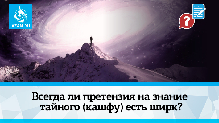 Всегда ли претензия на знание тайного (кашфу) есть ширк?