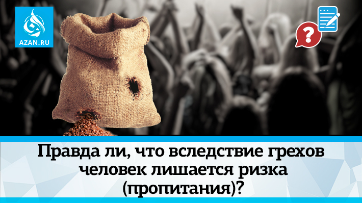 Правда ли, что вследствие грехов человек лишается ризка (пропитания)?