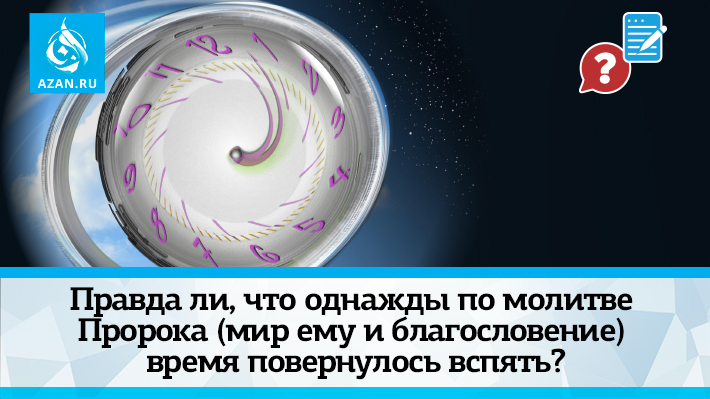 Правда ли, что однажды по молитве Пророка (мир ему и благословение) время повернулось вспять?
