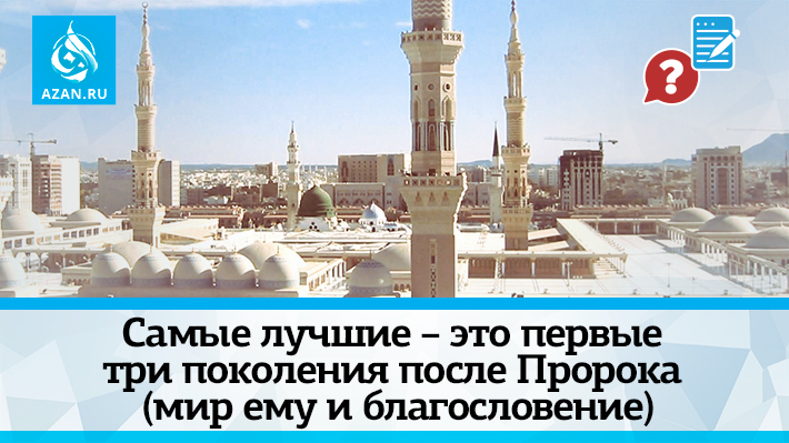 Самые лучшие – это первые три поколения после Пророка (мир ему и благословение)