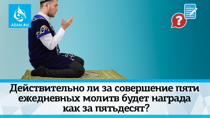 Действительно ли за совершение пяти ежедневных молитв будет награда как за пятьдесят?