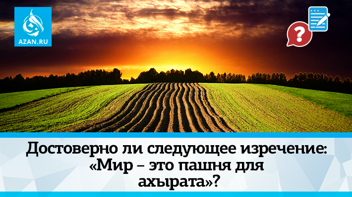 Достоверно ли следующее изречение: «Мир – это пашня для ахырата»?