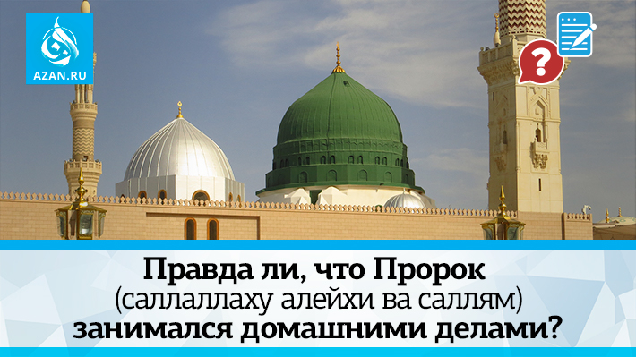 Правда ли, что Пророк (саллаллаху алейхи ва саллям) занимался домашними делами? 